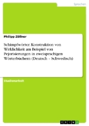 SchimpfwÃ¶rter. Konstruktion von Wirklichkeit am Beispiel von Pejorisierungen in zweisprachigen WÃ¶rterbÃ¼chern (Deutsch Â¿ Schwedisch) - Philipp ZÃ¶llner