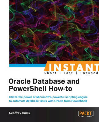 Instant Oracle Database and PowerShell How-to - Geoffrey Hudik