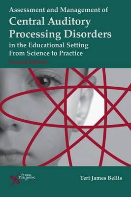 Assessment of Management of Central Auditory Processing Disorders in the Educational Setting - Teri James Bellis