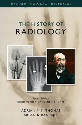 The History of Radiology - Adrian M. K. Thomas, Arpan K. Banerjee