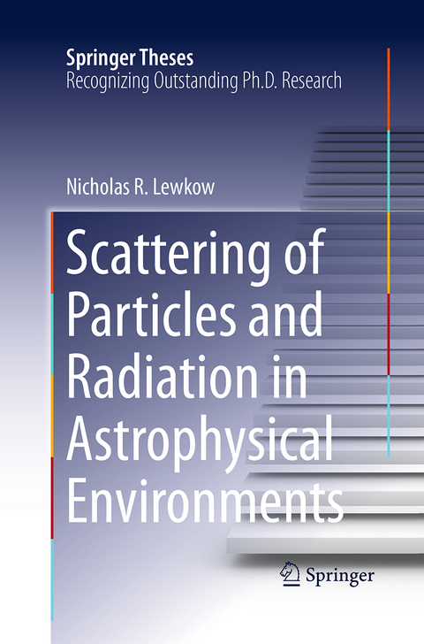 Scattering of Particles and Radiation in Astrophysical Environments - Nicholas R. Lewkow