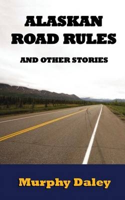 Alaskan Road Rules and Other Stories - Murphy Daley