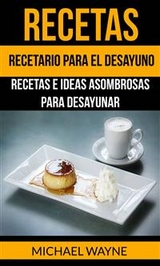 Recetas: Recetario para el Desayuno: Recetas e Ideas Asombrosas para Desayunar -  Michael Wayne