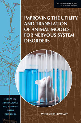 Improving the Utility and Translation of Animal Models for Nervous System Disorders -  Institute of Medicine,  Board on Health Sciences Policy,  Forum on Neuroscience and Nervous System Disorders