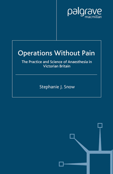 Operations Without Pain: The Practice and Science of Anaesthesia in Victorian Britain - S. Snow