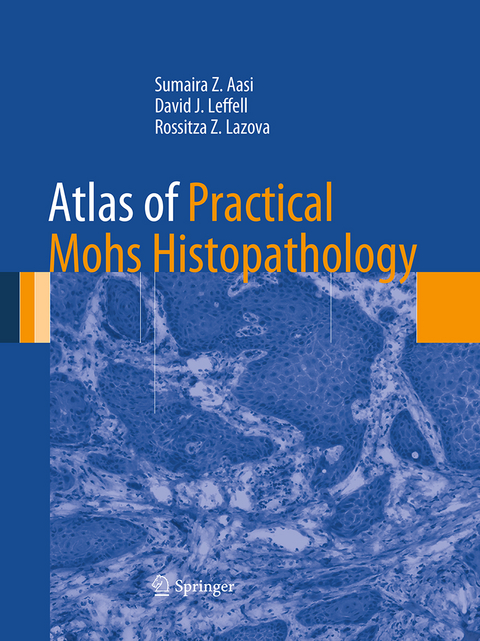 Atlas of Practical Mohs Histopathology - Sumaira Z. Aasi, David J. Leffell, Rossitza Z. Lazova