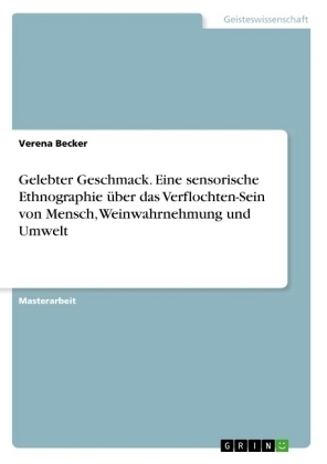 Gelebter Geschmack. Eine sensorische Ethnographie Ã¼ber das Verflochten-Sein von Mensch, Weinwahrnehmung und Umwelt - Verena Becker