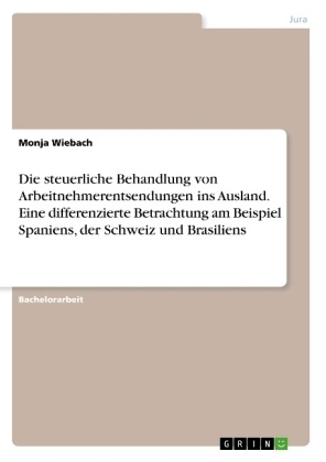 Die steuerliche Behandlung von Arbeitnehmerentsendungen ins Ausland. Eine differenzierte Betrachtung am Beispiel Spaniens, der Schweiz und Brasiliens - Monja Wiebach