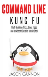 Command Line Kung Fu: Bash-Scripting-Tricks, Linux Tipps und praktische Einzeiler für die Shell -  Jason Cannon