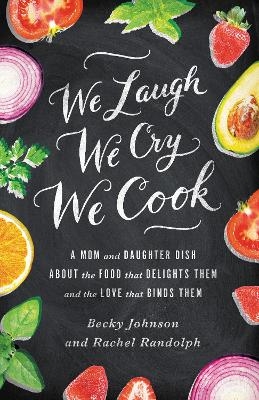 We Laugh, We Cry, We Cook - Becky Johnson, Rachel Randolph