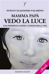 Mamma papà vedo la Luce - Una esperienza oltre i confini della Vita - Evelyn Elsaesser-Valarino