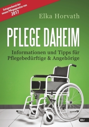 Pflege daheim - Informationen und Tipps für Pflegebedürftige und Angehörige - Elka Horvath