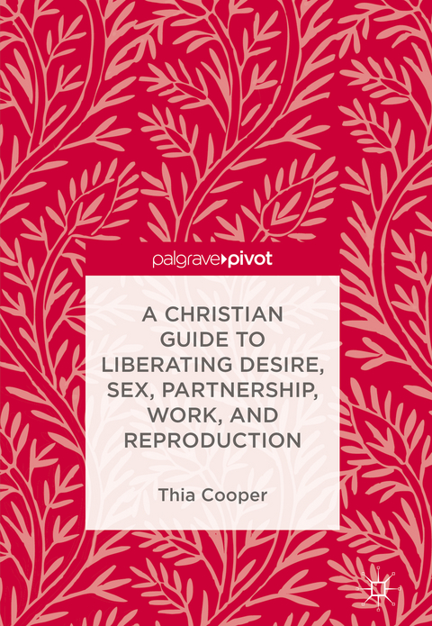 A Christian Guide to Liberating Desire, Sex, Partnership, Work, and Reproduction - Thia Cooper