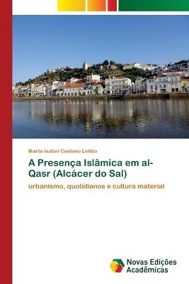 A Presença Islâmica em al-Qasr (Alcácer do Sal) - Marta Isabel Caetano Leitão