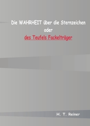 Die Wahrheit über die Sternzeichen oder des Teufels Fackelträger - H. T. Reiner