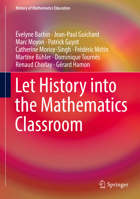 Let History into the Mathematics Classroom - Évelyne Barbin, Jean-Paul Guichard, Marc Moyon, Patrick Guyot, Catherine Morice-Singh, Frédéric Métin, Martine Bühler, Dominique Tournès, Renaud Chorlay, Gérard Hamon