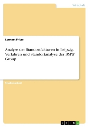 Analyse der Standortfaktoren in Leipzig. Verfahren und Standortanalyse der BMW Group - Lennart Fritze