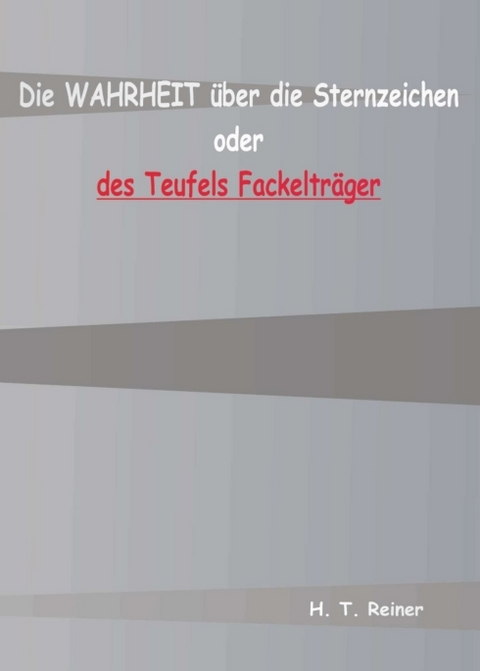 Die Wahrheit über die Sternzeichen oder des Teufels Fackelträger - H. T. Reiner