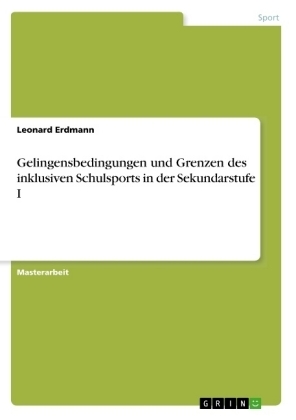 Gelingensbedingungen und Grenzen des inklusiven Schulsports in der Sekundarstufe I - Leonard Erdmann