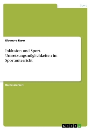 Inklusion und Sport. UmsetzungsmÃ¶glichkeiten im Sportunterricht - Eleonore Esser