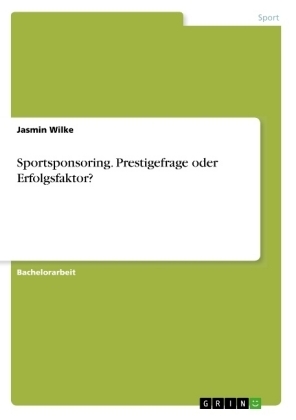 Sportsponsoring. Prestigefrage oder Erfolgsfaktor? - Jasmin Wilke