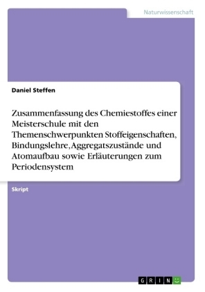 Zusammenfassung des Chemiestoffes einer Meisterschule mit den Themenschwerpunkten Stoffeigenschaften, Bindungslehre, AggregatszustÃ¤nde und Atomaufbau sowie ErlÃ¤uterungen zum Periodensystem - Daniel Steffen