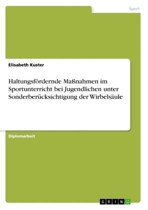 HaltungsfÃ¶rdernde MaÃnahmen im Sportunterricht bei Jugendlichen unter SonderberÃ¼cksichtigung der WirbelsÃ¤ule - Elisabeth Kuster