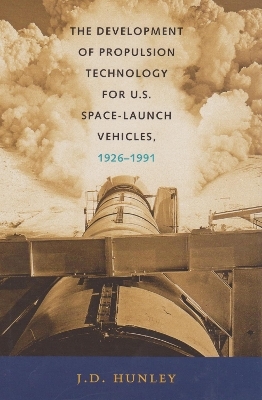 The Development of Propulsion Technology for U.S. Space-Launch Vehicles, 1926-1991 - J. D. Hunley