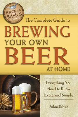 Complete Guide to Brewing Your Own Beer at Home - Richard Helweg