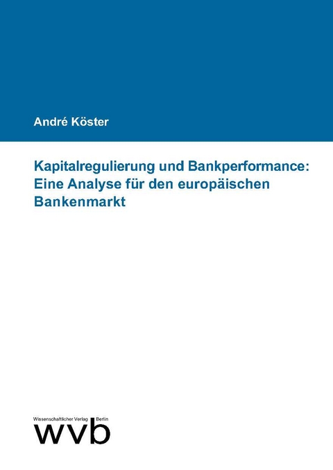 Kapitalregulierung und Bankperformance: Eine Analyse für den europäischen Bankenmarkt - André Köster