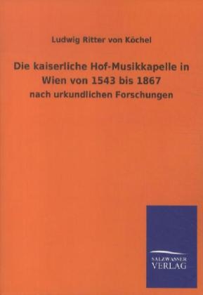 Die kaiserliche Hof-Musikkapelle in Wien von 1543 bis 1867 - Ludwig Ritter von KÃ¶chel