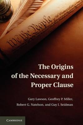 The Origins of the Necessary and Proper Clause - Gary Lawson, Geoffrey P. Miller, Robert G. Natelson, Guy I. Seidman