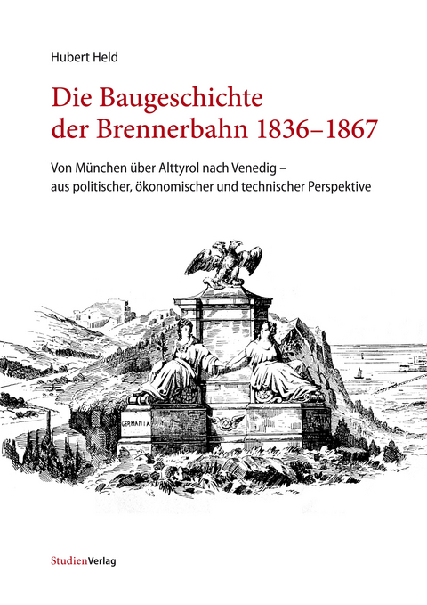 Die Baugeschichte der Brennerbahn 1836–1867 - Hubert Held