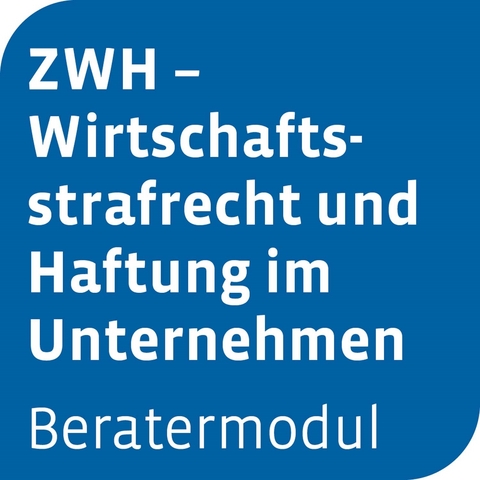 Beratermodul ZWH - Wirtschaftsstrafrecht und Haftung im Unternehmen