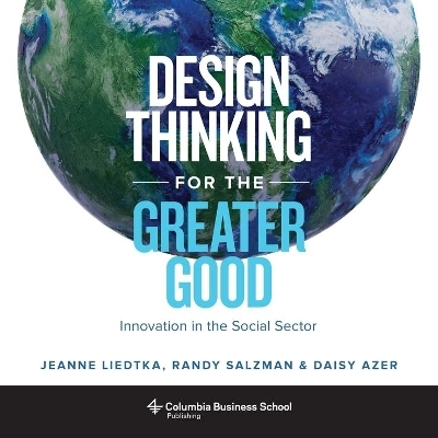 Design Thinking for the Greater Good - Jeanne Liedtka, Randy Salzman, Daisy Azer