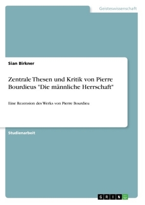 Zentrale Thesen und Kritik von Pierre Bourdieus "Die männliche Herrschaft" - Sian Birkner