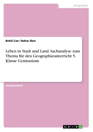 Leben in Stadt und Land. Sachanalyse zum Thema fÃ¼r den Geographieunterricht 5. Klasse Gymnasium - Bahar Eker, BetÃ¼l Can