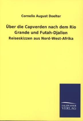 Ãber die Capverden nach dem Rio Grande und Futah-Djallon - Cornelio August Doelter