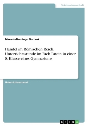 Handel im RÃ¶mischen Reich. Unterrichtsstunde im Fach Latein in einer 8. Klasse eines Gymnasiums - Marwin-Domingo Gorczak