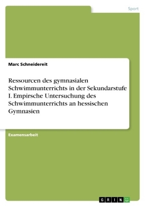 Ressourcen des gymnasialen Schwimmunterrichts in der Sekundarstufe I. Empirsche Untersuchung des Schwimmunterrichts an hessischen Gymnasien - Marc Schneidereit