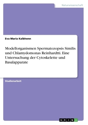 Modellorganismen Spermatozopsis Similis und Chlamydomonas Reinhardtti. Eine Untersuchung der Cytoskelette und Basalapparate - Eva Maria Kalbhenn