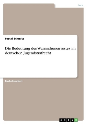 Die Bedeutung des Warnschussarrestes im deutschen Jugendstrafrecht - Pascal Schmitz