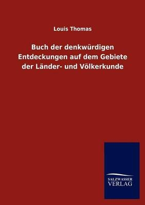 Buch der denkwÃ¼rdigen Entdeckungen auf dem Gebiete der LÃ¤nder- und VÃ¶lkerkunde - Louis Thomas