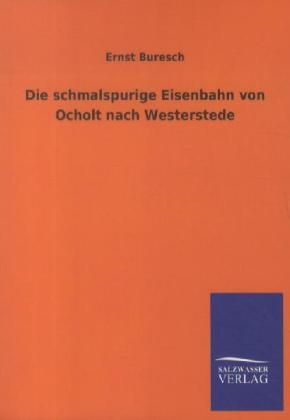 Die schmalspurige Eisenbahn von Ocholt nach Westerstede - Ernst Buresch