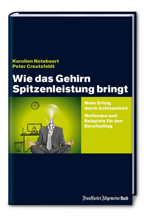 Wie das Gehirn Spitzenleistung bringt: Mehr Erfolg durch Achtsamkeit - Methoden und Beispiele für den Berufsalltag - Karolien Notebaert, Peter Creutzfeldt