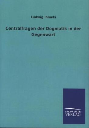 Centralfragen der Dogmatik in der Gegenwart - Ludwig Ihmels