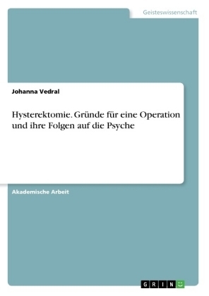 Hysterektomie. GrÃ¼nde fÃ¼r eine Operation und ihre Folgen auf die Psyche - Johanna Vedral