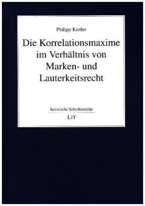 Die Korrelationsmaxime im Verhältnis von Marken- und Lauterkeitsrecht - Philipp Kistler