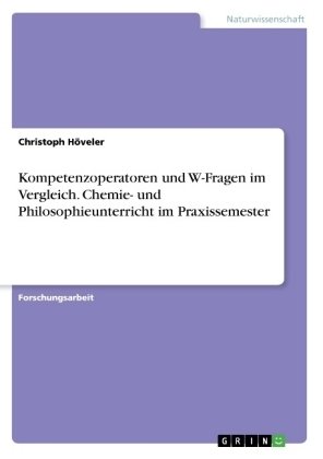 Kompetenzoperatoren und W-Fragen im Vergleich. Chemie- und Philosophieunterricht im Praxissemester - Christoph Höveler