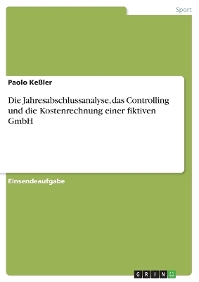 Die Jahresabschlussanalyse, das Controlling und die Kostenrechnung einer fiktiven GmbH - Paolo KeÃler